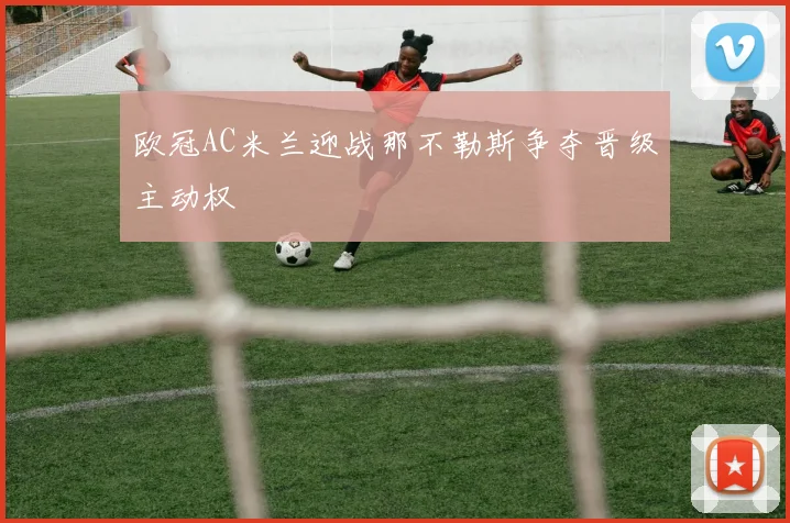 欧冠AC米兰迎战那不勒斯争夺晋级主动权