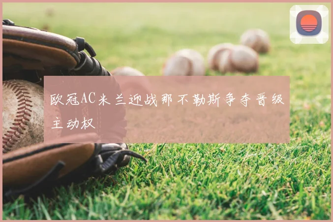 欧冠AC米兰迎战那不勒斯争夺晋级主动权