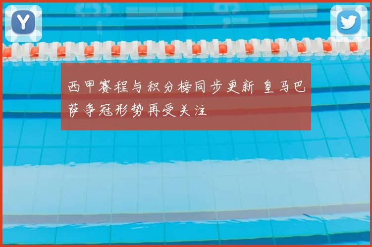 西甲赛程与积分榜同步更新 皇马巴萨争冠形势再受关注