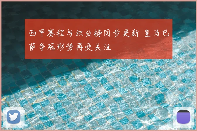 西甲赛程与积分榜同步更新 皇马巴萨争冠形势再受关注