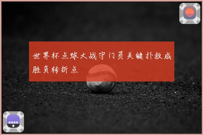 世界杯点球大战守门员关键扑救成胜负转折点