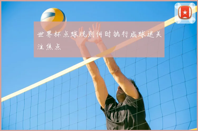 世界杯点球规则何时执行成球迷关注焦点