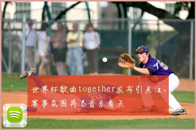 世界杯歌曲together发布引关注,赛事氛围再添音乐看点